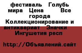 1.1) фестиваль : Голубь мира › Цена ­ 49 - Все города Коллекционирование и антиквариат » Значки   . Ингушетия респ.